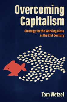 Overcoming Capitalism : Strategy for the Working Class in the 21st Century