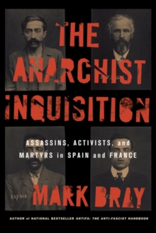 The Anarchist Inquisition : Assassins, Activists, and Martyrs in Spain and France (1891-1909)