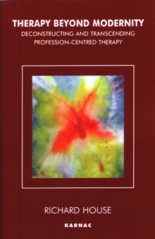 Therapy Beyond Modernity : Deconstructing and Transcending Profession-Centred Therapy