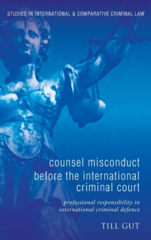 Counsel Misconduct Before the International Criminal Court : Professional Responsibility in International Criminal Defence, Hardback Book Counsel Misconduct Before the International Criminal Court : Professional Responsibility in International Criminal Defence, Hardback Book