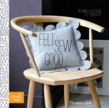 Felt Sew Good : 30 Simple Projects All Cut and Stitched from Felt, Paperback Book Felt Sew Good : 30 Simple Projects All Cut and Stitched from Felt, Paperback Book