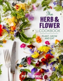 The Herb and Flower Cookbook : Plant, Grow and Eat, Hardback Book The Herb and Flower Cookbook : Plant, Grow and Eat, Hardback Book