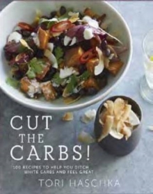 Cut the Carbs : 100 Recipes to Help You Ditch White Carbs and Feel Great, Hardback Book Cut the Carbs : 100 Recipes to Help You Ditch White Carbs and Feel Great, Hardback Book