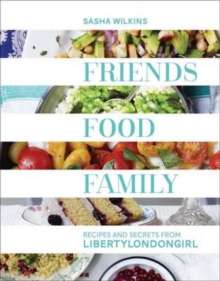 Friends, Food, Family : Recipes and Secrets from LibertyLondonGirl, Hardback Book Friends, Food, Family : Recipes and Secrets from LibertyLondonGirl, Hardback Book