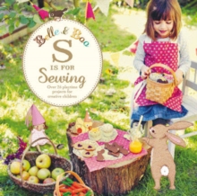 Belle & Boo S is for Sewing : Over 25 Playtime Projects to Make for Creative Children, Paperback Book Belle & Boo S is for Sewing : Over 25 Playtime Projects to Make for Creative Children, Paperback Book
