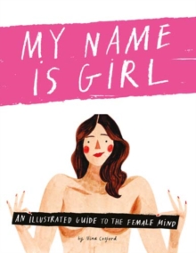 My Name is Girl : An Illustrated Guide to the Female Mind, Hardback Book My Name is Girl : An Illustrated Guide to the Female Mind, Hardback Book