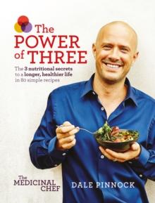 The  Medicinal Chef: The Power of Three : The 3 Nutritional Secrets to a Longer, Healthier Life with 80 Simple Recipes