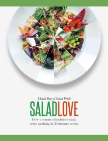 Salad Love : How to Create a Lunchtime Salad, Every Weekday, in 20 Minutes or Less