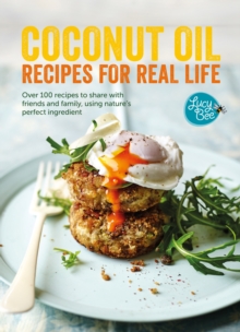 Coconut Oil: Recipes for Real Life : Over 100 Recipes to Share with Friends and Family, Using Nature's Perfect Ingredient