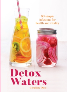 Detox Waters : 80 Simple Infusions for Health and Vitality, Paperback Book Detox Waters : 80 Simple Infusions for Health and Vitality, Paperback Book