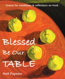 Blessed Be Our Table : Graces for mealtimes and reflections on food