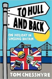 To Hull and Back : On Holiday in Unsung Britain, Paperback Book To Hull and Back : On Holiday in Unsung Britain, Paperback Book