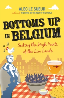 Bottoms Up in Belgium : Seeking the High Points of the Low Lands, Paperback Book Bottoms Up in Belgium : Seeking the High Points of the Low Lands, Paperback Book