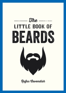 The Little Book of Beards : Grooming Tips, Style Advice and Fascinating Facts for Those with a Fondness for Facial Hair