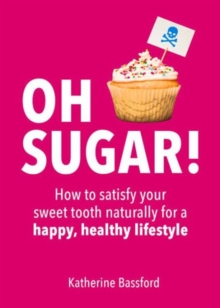 Oh Sugar! : How to Satisfy Your Sweet Tooth Naturally for a Happy, Healthy Lifestyle, Paperback Book Oh Sugar! : How to Satisfy Your Sweet Tooth Naturally for a Happy, Healthy Lifestyle, Paperback Book