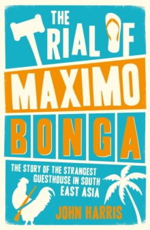 The Trial of Maximo Bonga : The Story of the Strangest Guesthouse in South East Asia, Paperback / softback Book The Trial of Maximo Bonga : The Story of the Strangest Guesthouse in South East Asia, Paperback / softback Book