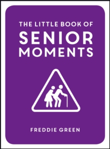 The Little Book of Senior Moments : A Timeless Collection of Comedy Quotes and Quips for Growing Old, Not Up