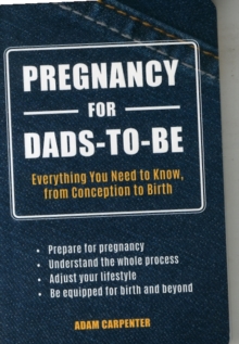 Pregnancy for Dads-to-be : Everything You Need to Know, from Conception to Birth, Paperback Book Pregnancy for Dads-to-be : Everything You Need to Know, from Conception to Birth, Paperback Book