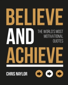 Believe and Achieve : The World's Most Motivational Quotes, Hardback Book Believe and Achieve : The World's Most Motivational Quotes, Hardback Book