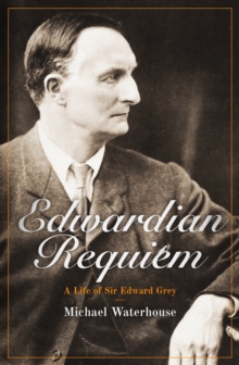 Edwardian Requiem : A Life of Sir Edward Grey, Hardback Book Edwardian Requiem : A Life of Sir Edward Grey, Hardback Book