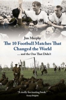 The 10 Football Matches That Changed The World : ... And the One That Didn't, Hardback Book The 10 Football Matches That Changed The World : ... And the One That Didn't, Hardback Book