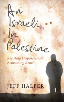 An Israeli in Palestine : Resisting Dispossession, Redeeming Israel