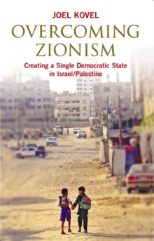 Overcoming Zionism : Creating a Single Democratic State in Israel/Palestine