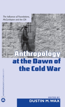 Anthropology At the Dawn of the Cold War : The Influence of Foundations, Mccarthyism and the CIA