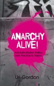 Anarchy Alive! : Anti-Authoritarian Politics From Practice to Theory