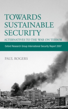 Towards Sustainable Security: Alternatives to the War on Terror : Oxford Research Group International Security Report 2007