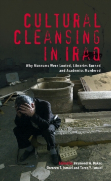 Cultural Cleansing in Iraq : Why Museums Were Looted, Libraries Burned and Academics Murdered