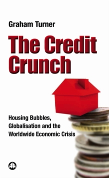 The Credit Crunch : Housing Bubbles, Globalisation and the Worldwide Economic Crisis