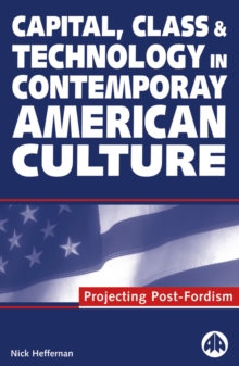 Capital, Class & Technology in Contemporary American Culture : Projecting Post-Fordism