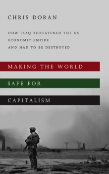 Making the World Safe for Capitalism : How Iraq Threatened the US Economic Empire and had to be Destroyed