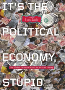 It's the Political Economy, Stupid : The Global Financial Crisis in Art and Theory