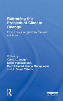 Reframing the Problem of Climate Change : From Zero Sum Game to Win-Win Solutions, Hardback Book Reframing the Problem of Climate Change : From Zero Sum Game to Win-Win Solutions, Hardback Book