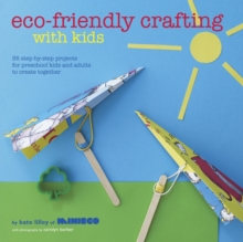 Eco-friendly Crafting with Kids : 35 Step-by-step Projects for Preschool Kids and Adults to Create Together, Hardback Book Eco-friendly Crafting with Kids : 35 Step-by-step Projects for Preschool Kids and Adults to Create Together, Hardback Book