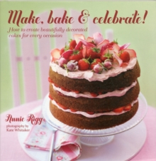 Make, Bake & Celebrate! : How to Create Beautifully Decorated Cakes for Every Occasion, Hardback Book Make, Bake & Celebrate! : How to Create Beautifully Decorated Cakes for Every Occasion, Hardback Book