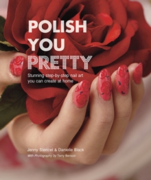 Polish You Pretty : Stunning Step-by-Step Nail Art You Can Create at Home, Hardback Book Polish You Pretty : Stunning Step-by-Step Nail Art You Can Create at Home, Hardback Book
