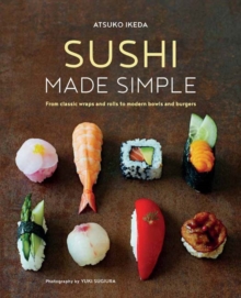 Sushi Made Simple : From Classic Wraps and Rolls to Modern Bowls and Burgers