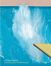 Bigger Splash, A:Painting After Performance : Painting After Performance, Paperback / softback Book Bigger Splash, A:Painting After Performance : Painting After Performance, Paperback / softback Book