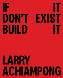 Larry Achiampong : If It Don't Exist, Build It
