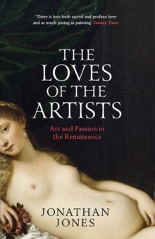 The Loves of the Artists : Art and Passion in the Renaissance, Paperback Book The Loves of the Artists : Art and Passion in the Renaissance, Paperback Book