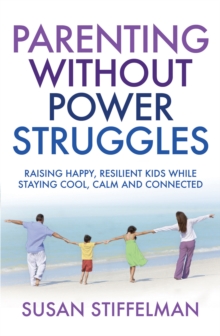 Parenting Without Power Struggles : Raising Joyful, Resilient Kids While Staying Cool, Calm and Collected