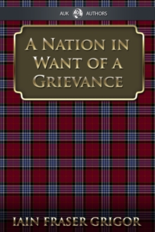 A Nation in Want of a Grievance : Essays From Turn-of-the-Century Scotland