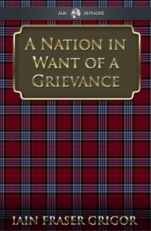 A Nation in Want of a Grievance : Essays From Turn-of-the-Century Scotland