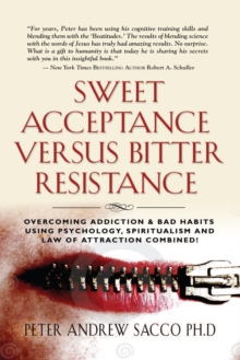 Sweet Acceptance Versus Bitter Resistance : Overcoming Addiction & Bad Habits Using Psychology, Spiritualism & Law Of Attraction Combined!