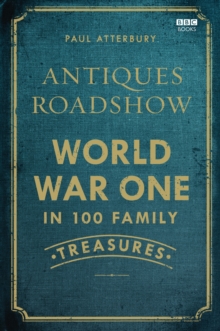 Antiques Roadshow: World War I in 100 Family Treasures, Hardback Book Antiques Roadshow: World War I in 100 Family Treasures, Hardback Book