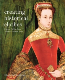 Creating Historical Clothes : Pattern cutting from Tudor to Victorian times, Paperback / softback Book Creating Historical Clothes : Pattern cutting from Tudor to Victorian times, Paperback / softback Book