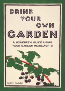 Drink Your Own Garden : A Homebrew Guide Using Your Garden Ingredients, Hardback Book Drink Your Own Garden : A Homebrew Guide Using Your Garden Ingredients, Hardback Book